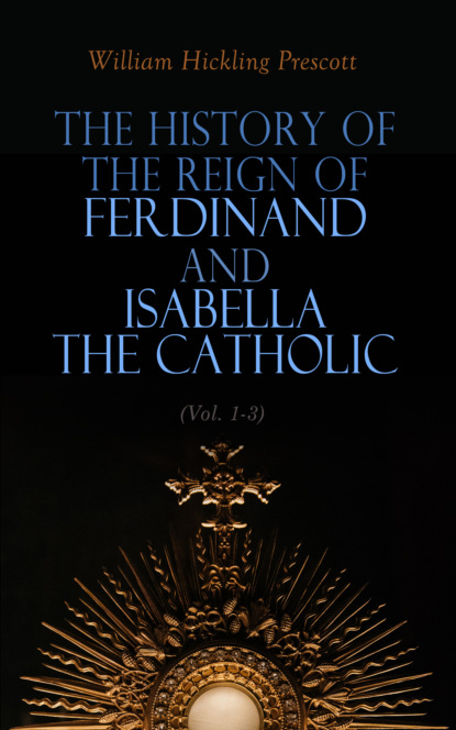 William Hickling Prescott - The History of the Reign of Ferdinand and Isabella the Catholic (Vol. 1-3)