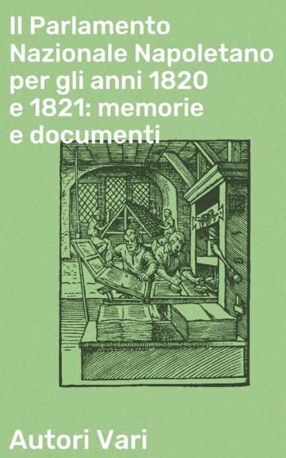 Autori vari - Il Parlamento Nazionale Napoletano per gli anni 1820 e 1821: memorie e documenti