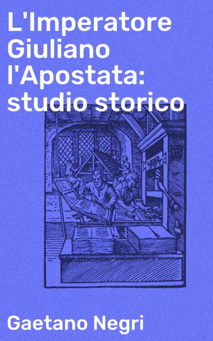 Gaetano Negri - L'Imperatore Giuliano l'Apostata: studio storico