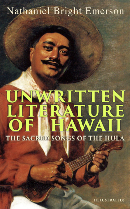 Nathaniel Bright Emerson - Unwritten Literature of Hawaii: The Sacred Songs of the Hula (Illustrated)