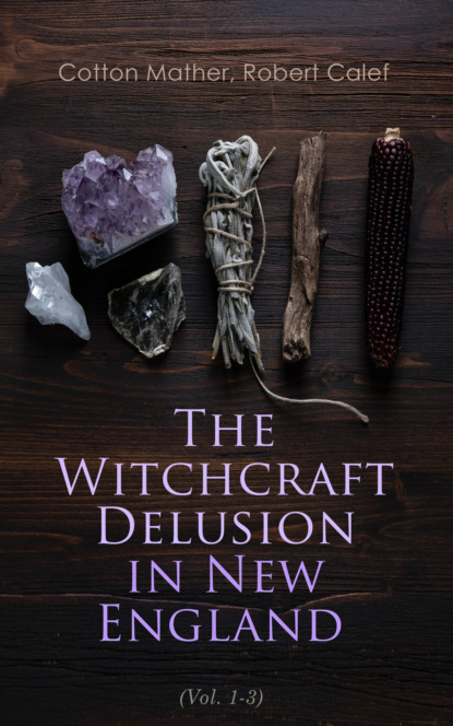 Calef Robert - The Witchcraft Delusion in New England (Vol. 1-3)