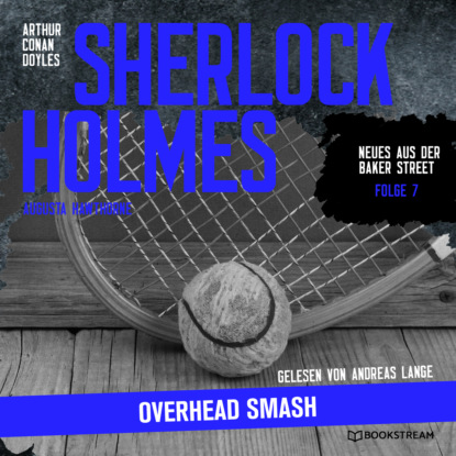 Sherlock Holmes: Overhead Smash - Neues aus der Baker Street, Folge 7 (Ungek?rzt)