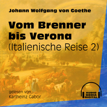 Johann Wolfgang von Goethe - Vom Brenner bis Verona - Italienische Reise, Teil 2 (Ungekürzt)