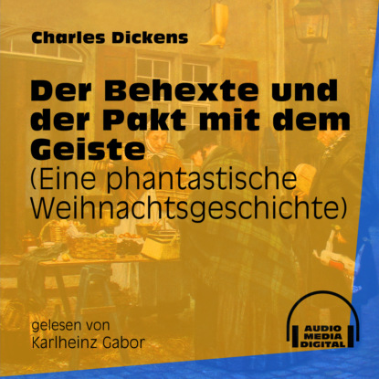 Charles Dickens - Der Behexte und der Pakt mit dem Geiste - Eine phantastische Weihnachtsgeschichte (Ungekürzt)