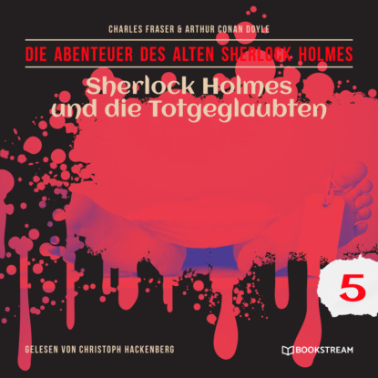 Sir Arthur Conan Doyle - Sherlock Holmes und die Totgeglaubten - Die Abenteuer des alten Sherlock Holmes, Folge 5 (Ungekürzt)