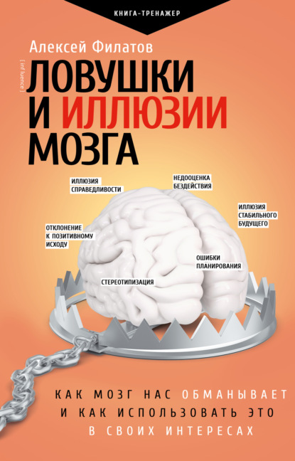 Алексей Владимирович Филатов - Ловушки и иллюзии мозга. Как мозг нас обманывает и как использовать это в своих интересах
