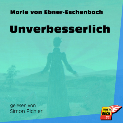 Marie von Ebner-Eschenbach - Unverbesserlich (Ungekürzt)