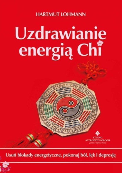 

Uzdrawianie energią Chi. Usuń blokady energetyczne, pokonaj ból, lęk i depresję