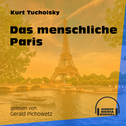 Kurt  Tucholsky - Das menschliche Paris (Ungekürzt)