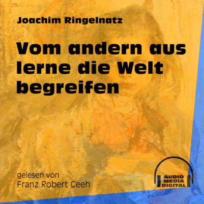 Joachim  Ringelnatz - Vom andern aus lerne die Welt begreifen (Ungekürzt)