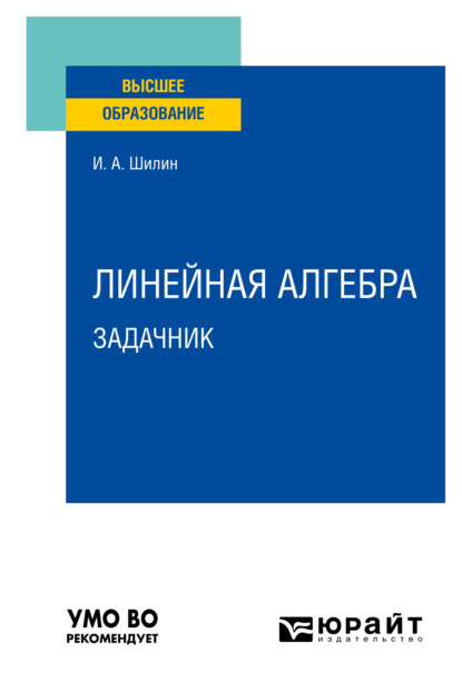 Линейная алгебра. Задачник. Учебное пособие для вузов (Илья Анатольевич Шилин). 2021г. 