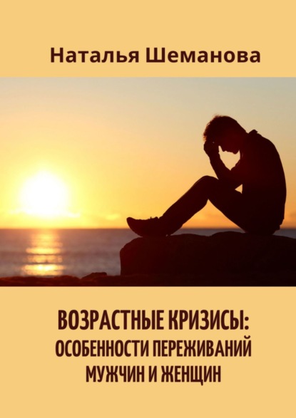 Наталья Алексеевна Шеманова - Возрастные кризисы: особенности переживаний мужчин и женщин