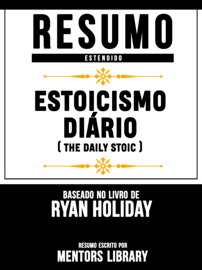 Resumo Estendido: Estoicismo Diário (The Daily Stoic) - Baseado No Livro De Ryan Holiday