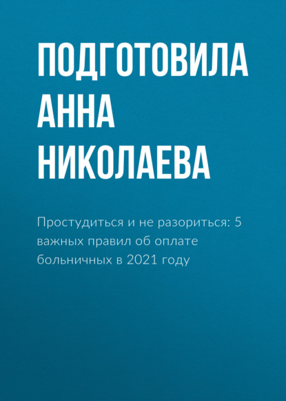 Простудиться и не разориться: 5 важных правил об оплате больничных в 2021 году