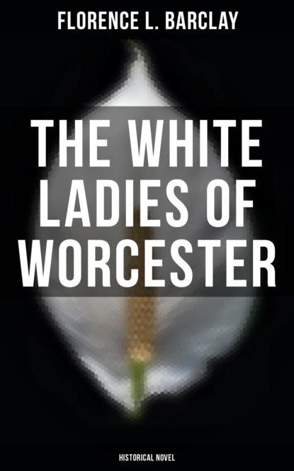 Florence L. Barclay - The White Ladies of Worcester (Historical Novel)