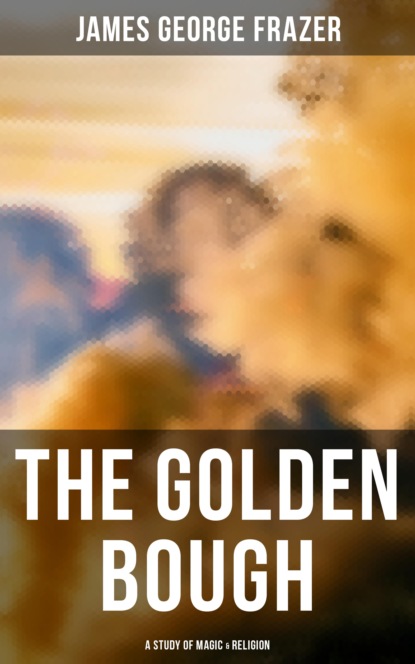 James George Frazer - The Golden Bough: A Study of Magic & Religion