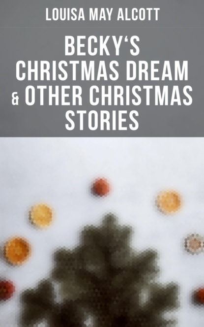 Louisa May Alcott - Becky's Christmas Dream & Other Christmas Stories