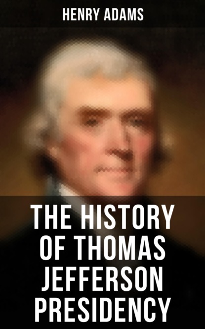 Henry  Adams - The History of Thomas Jefferson Presidency