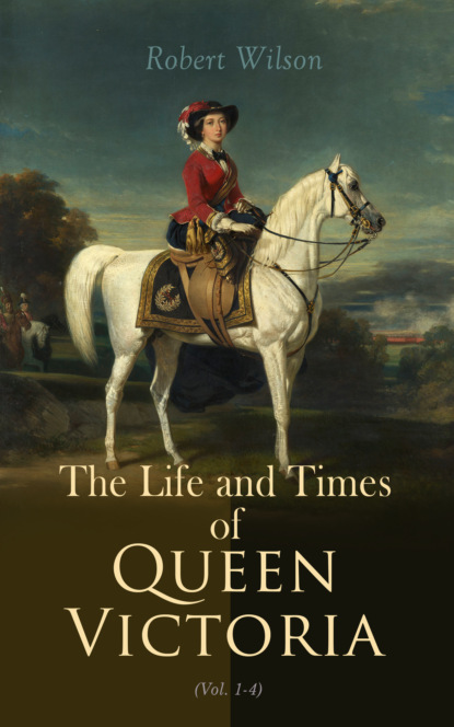 Robert Thomas Wilson - The Life and Times of Queen Victoria (Vol. 1-4)