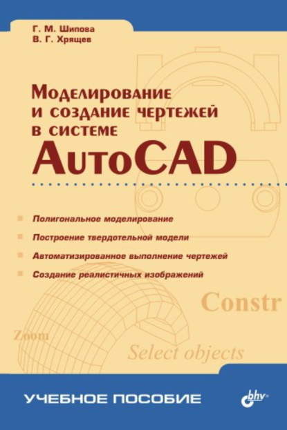 Галина Шипова - Моделирование и создание чертежей в системе AutoCAD