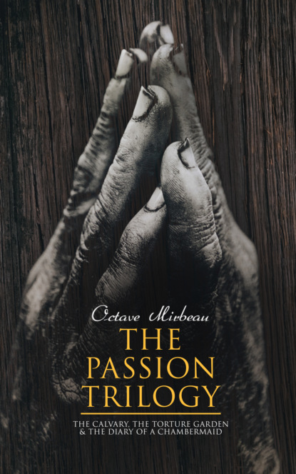 Octave  Mirbeau - The Passion Trilogy – The Calvary, The Torture Garden & The Diary of a Chambermaid