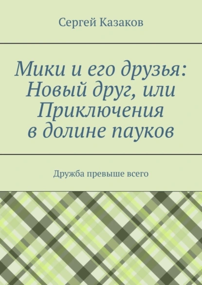 Обложка книги Мики и его друзья: Новый друг, или Приключения в долине пауков. Дружба превыше всего, Сергей Казаков