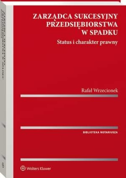 

Zarządca sukcesyjny przedsiębiorstwa w spadku. Status i charakter prawny