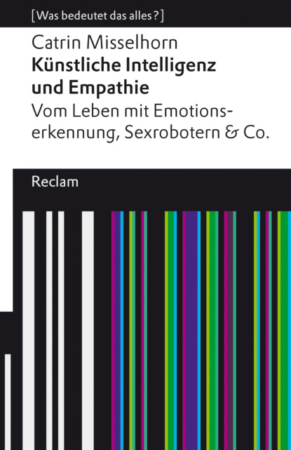 Künstliche Intelligenz und Empathie. Vom Leben mit Emotionserkennung, Sexrobotern & Co (Catrin Misselhorn). 