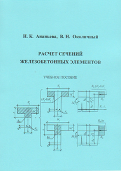 Расчет сечений железобетонных элементов (В. Н. Околичный). 2020г. 