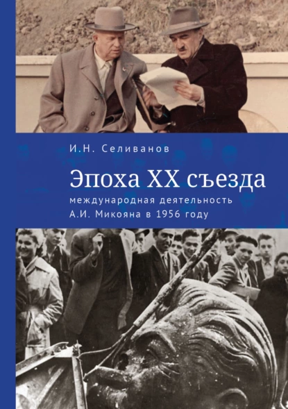 Обложка книги Эпоха ХХ съезда: международная деятельность А. И. Микояна в 1956 году, И. Н. Селиванов