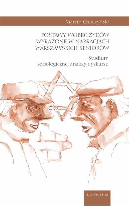 Marcin Choczyński - Postawy wobec Żydów wyrażone w narracjach warszawskich seniorów. Studium socjologicznej analizy dyskursu