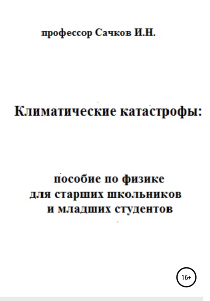 Климатические катастрофы: пособие по физике для старших школьников и младших студентов (Игорь Николаевич Сачков). 2021г. 