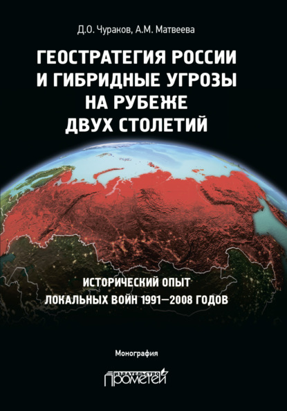 Д. О. Чураков - Геостратегия России и гибридные угрозы на рубеже двух столетий. Исторический опыт локальных войн 1991—2008 годов