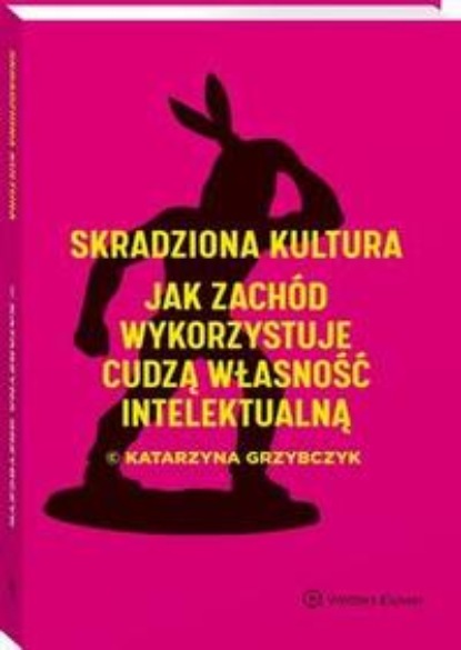 Katarzyna Grzybczyk - Skradziona kultura. Jak Zachód wykorzystuje cudzą własność intelektualną