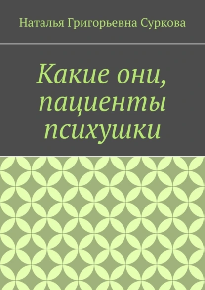 Обложка книги Какие они, пациенты психушки, Наталья Григорьевна Суркова