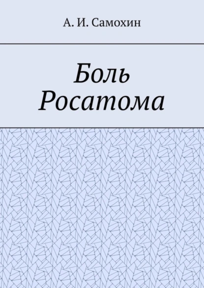 Обложка книги Боль Росатома, А. И. Самохин