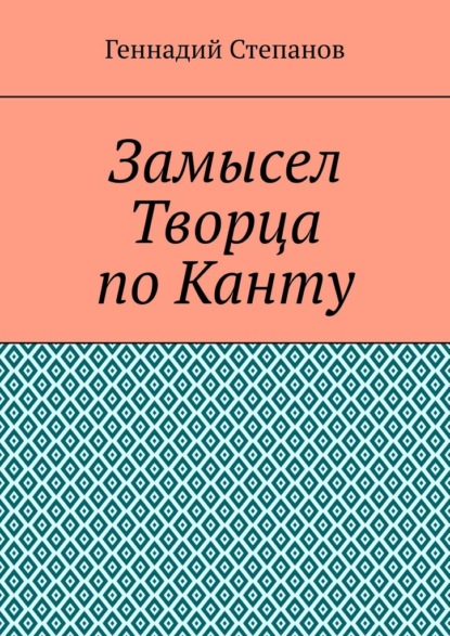 Геннадий Степанов - Замысел Творца по Канту