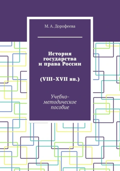 Обложка книги История государства и права России (VIII–XVII вв.). Учебно-методическое пособие, Марина Александровна Дорофеева