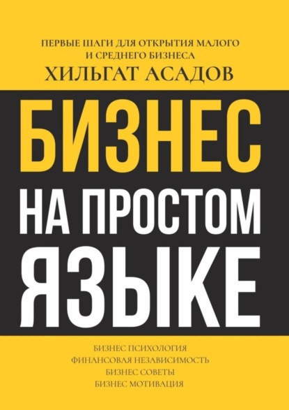 Хилгат Асадов - Бизнес на простом языке. Первые шаги для открытия малого и среднего бизнеса