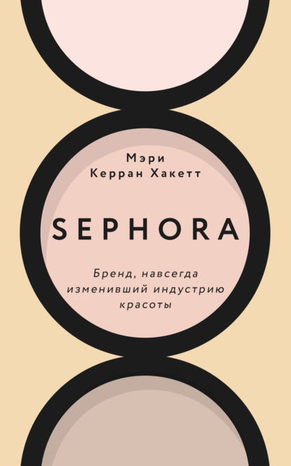 Мэри Керран Хакетт - Sephora. Бренд, навсегда изменивший индустрию красоты