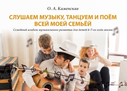 О. А. Каменская - Слушаем музыку, танцуем и поём всей моей семьёй. Семейный альбом музыкального развития для детей 6–7-го года