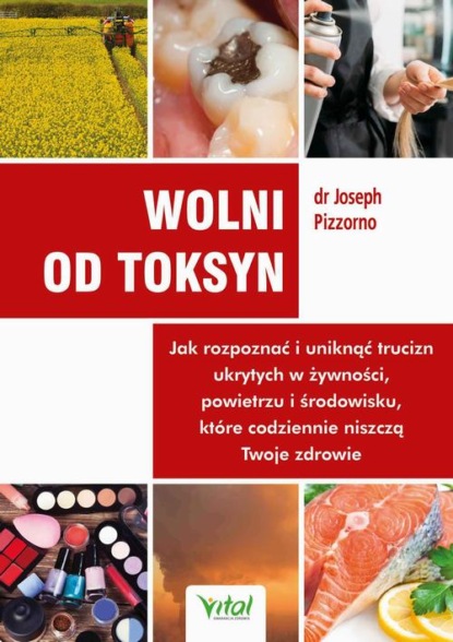 

Wolni od toksyn. Jak rozpoznać i uniknąć trucizn ukrytych w żywności, powietrzu i środowisku, które codziennie niszczą Twoje zdrowie