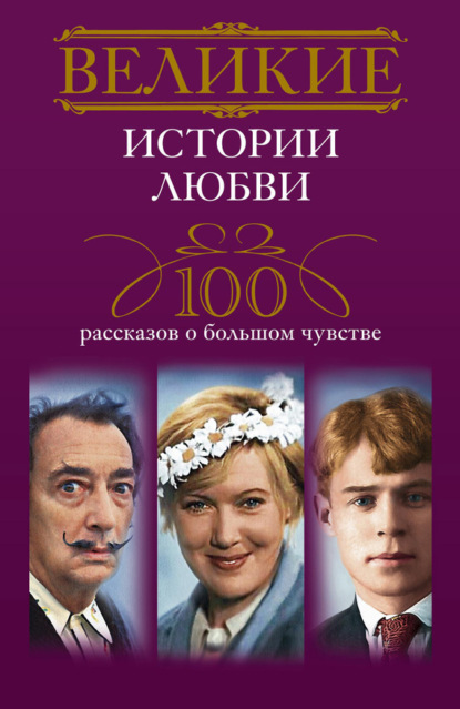 Группа авторов - Великие истории любви. 100 рассказов о большом чувстве