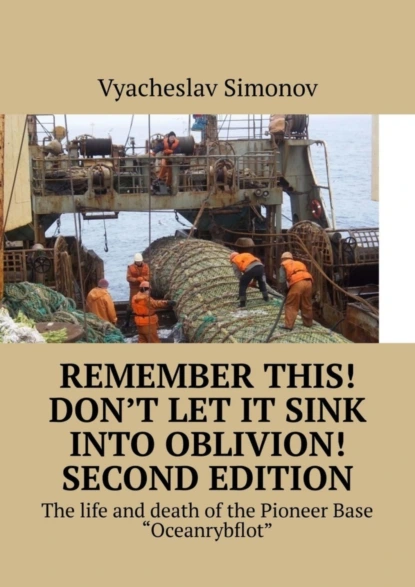 Обложка книги Remember this! Don’t let it sink into oblivion! Second edition. The life and death of the Pioneer Base «Oceanrybflot», Vyacheslav Fjedorovich Simonov