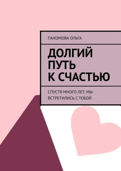 Обложка книги Долгий путь к счастью. Спустя много лет, мы встретились с тобой, Ольга Пахомова