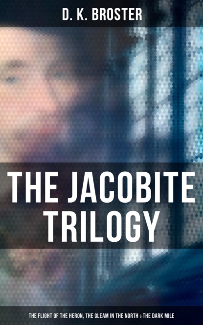 D. K. Broster - The Jacobite Trilogy: The Flight of the Heron, The Gleam in the North & The Dark Mile