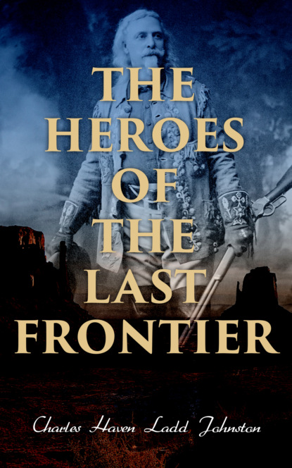 Charles Haven Ladd Johnston - The Heroes of the Last Frontier