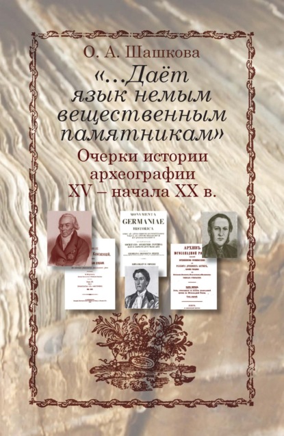 О. А. Шашкова - «…Даёт язык немым вещественным памятникам?» Очерки истории археографии XV – начала XX в.