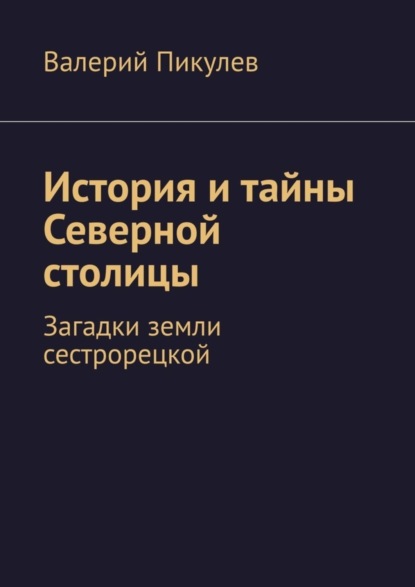 История и тайны Северной столицы. Загадки земли сестрорецкой (Валерий Пикулев). 