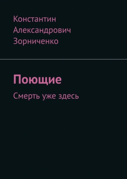 Обложка книги Поющие. Смерть уже здесь, Константин Александрович Зорниченко